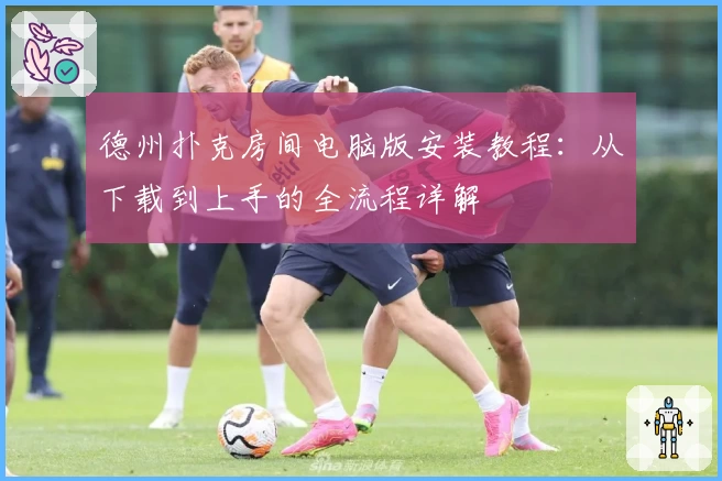 德州扑克房间电脑版安装教程：从下载到上手的全流程详解