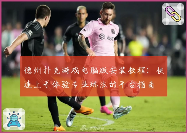 德州扑克游戏电脑版安装教程：快速上手体验专业玩法的平台指南