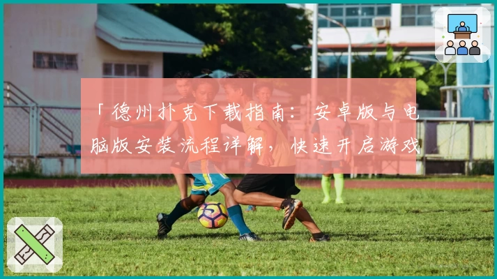「德州扑克下载指南：安卓版与电脑版安装流程详解，快速开启游戏新体验」