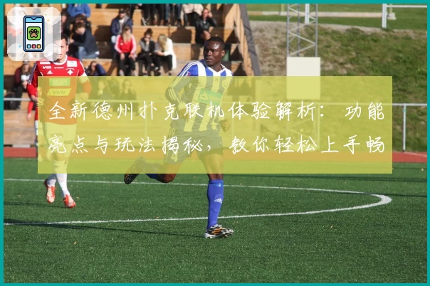 全新德州扑克联机体验解析：功能亮点与玩法揭秘，教你轻松上手畅享互动乐趣