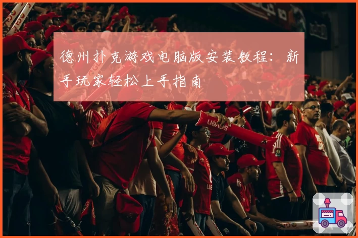 德州扑克游戏电脑版安装教程：新手玩家轻松上手指南