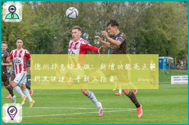 德州扑克好友版：新增功能亮点解析及快速上手新人指南