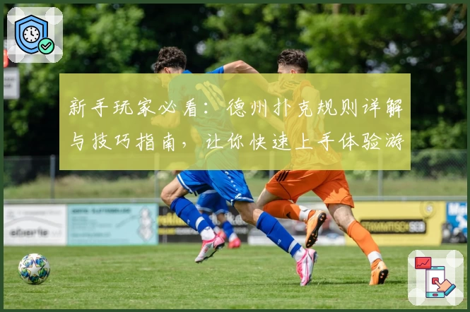 新手玩家必看：德州扑克规则详解与技巧指南，让你快速上手体验游戏魅力