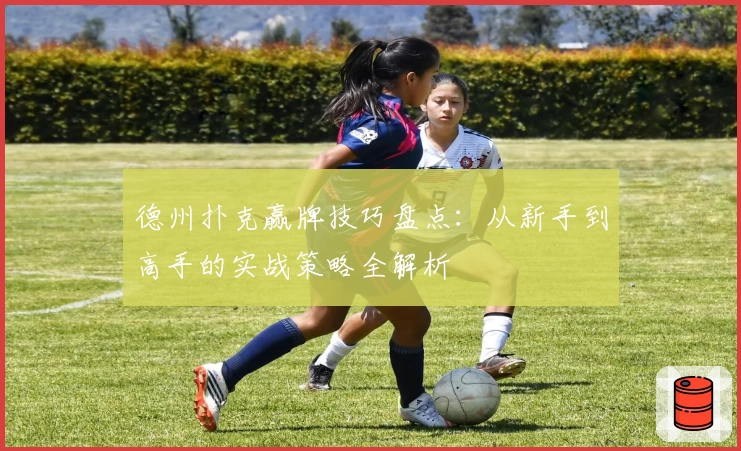 德州扑克赢牌技巧盘点：从新手到高手的实战策略全解析