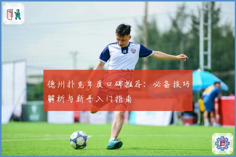 德州扑克年度口碑推荐：必备技巧解析与新手入门指南