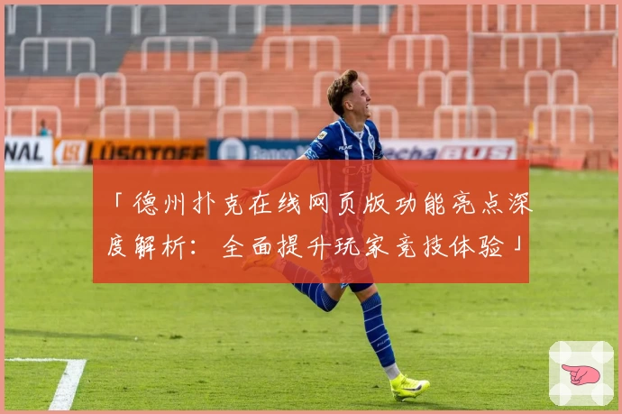 「德州扑克在线网页版功能亮点深度解析：全面提升玩家竞技体验」