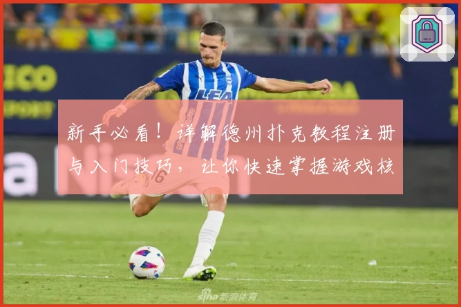 新手必看！详解德州扑克教程注册与入门技巧，让你快速掌握游戏核心玩法