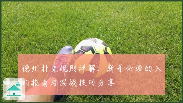德州扑克规则详解：新手必读的入门指南与实战技巧分享