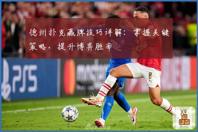 德州扑克赢牌技巧详解：掌握关键策略，提升博弈胜率