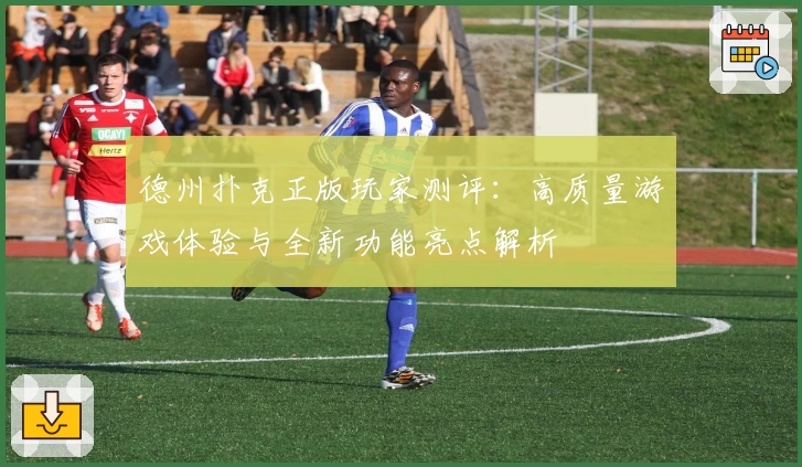 德州扑克正版玩家测评：高质量游戏体验与全新功能亮点解析