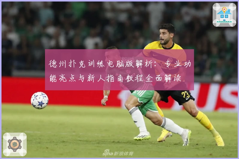 德州扑克训练电脑版解析：专业功能亮点与新人指南教程全面解读