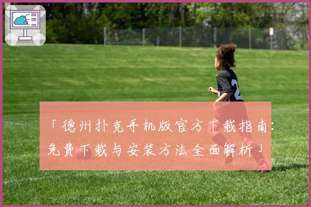 「德州扑克手机版官方下载指南：免费下载与安装方法全面解析」