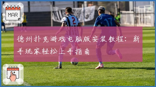 德州扑克游戏电脑版安装教程：新手玩家轻松上手指南