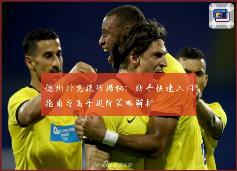 德州扑克技巧揭秘：新手快速入门指南与高手进阶策略解析