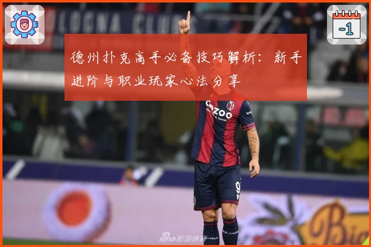 德州扑克高手必备技巧解析:新手进阶与职业玩家心法分享