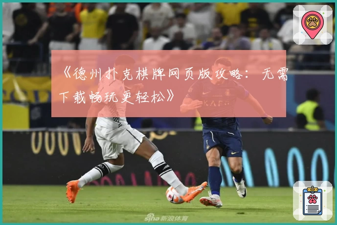 《德州扑克棋牌网页版攻略：无需下载畅玩更轻松》