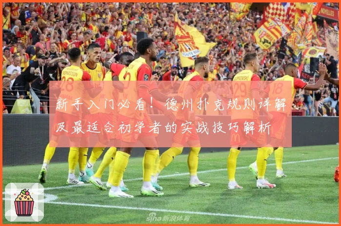新手入门必看！德州扑克规则详解及最适合初学者的实战技巧解析