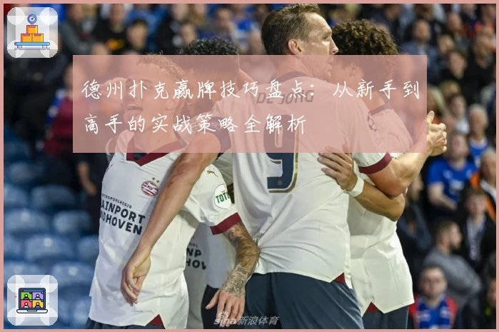 德州扑克赢牌技巧盘点：从新手到高手的实战策略全解析