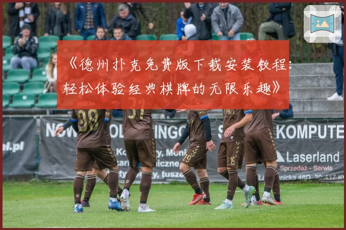 《德州扑克免费版下载安装教程:轻松体验经典棋牌的无限乐趣》