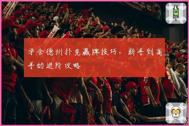 学会德州扑克赢牌技巧，新手到高手的进阶攻略