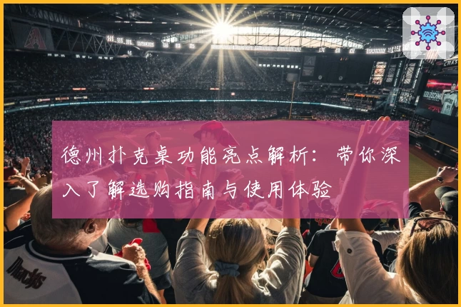 德州扑克桌功能亮点解析：带你深入了解选购指南与使用体验