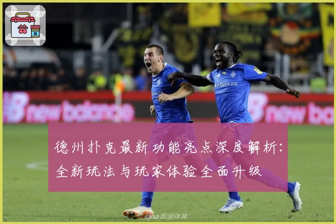 德州扑克最新功能亮点深度解析：全新玩法与玩家体验全面升级