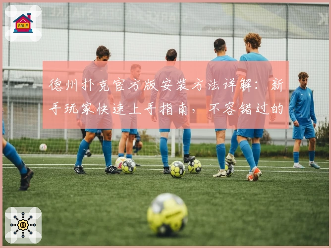 德州扑克官方版安装方法详解：新手玩家快速上手指南，不容错过的专业教程