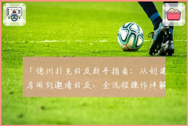 「德州扑克好友新手指南：从创建房间到邀请好友，全流程操作详解」