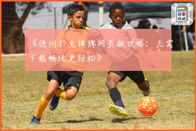 《德州扑克棋牌网页版攻略：无需下载畅玩更轻松》