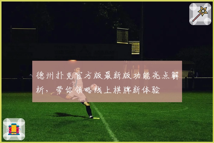 德州扑克官方版最新版功能亮点解析，带你领略线上棋牌新体验