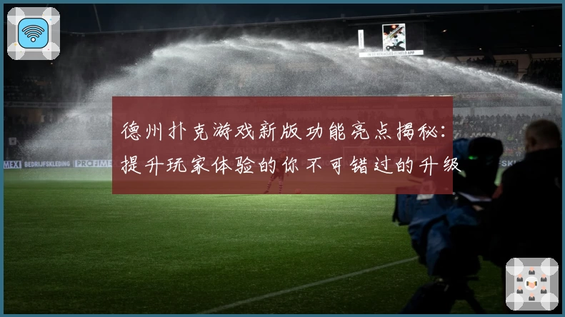 德州扑克游戏新版功能亮点揭秘：提升玩家体验的你不可错过的升级详解