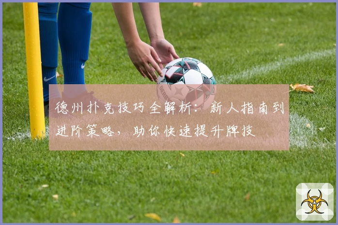 德州扑克技巧全解析：新人指南到进阶策略，助你快速提升牌技