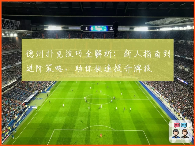 德州扑克技巧全解析：新人指南到进阶策略，助你快速提升牌技
