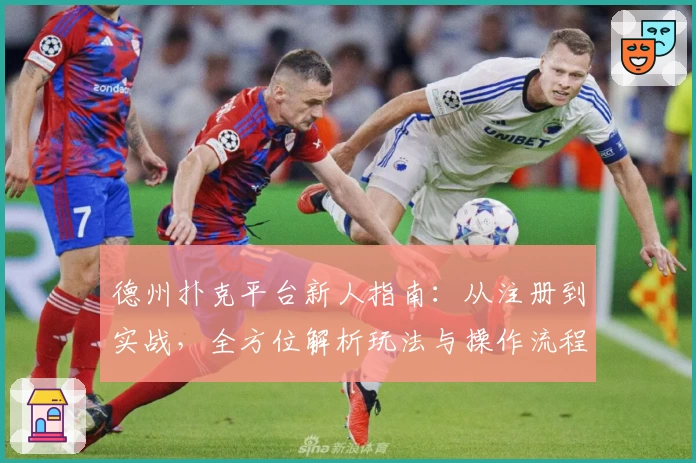 德州扑克平台新人指南：从注册到实战，全方位解析玩法与操作流程