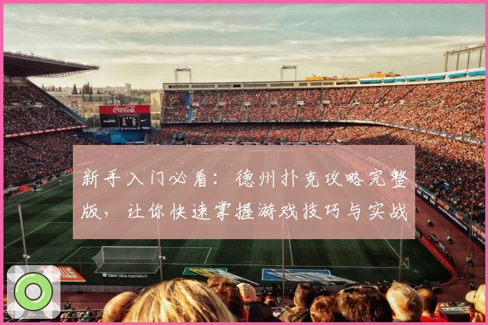 新手入门必看：德州扑克攻略完整版，让你快速掌握游戏技巧与实战经验