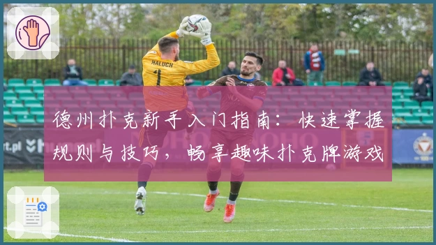 德州扑克新手入门指南：快速掌握规则与技巧，畅享趣味扑克牌游戏体验