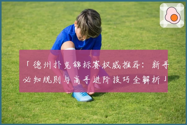 「德州扑克锦标赛权威推荐：新手必知规则与高手进阶技巧全解析」