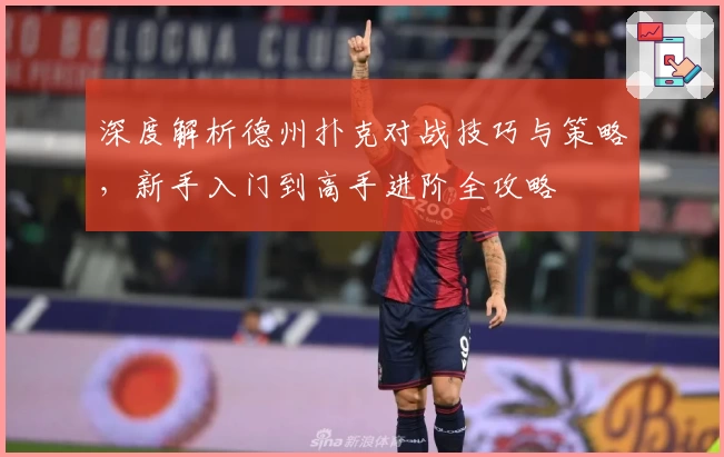 深度解析德州扑克对战技巧与策略，新手入门到高手进阶全攻略