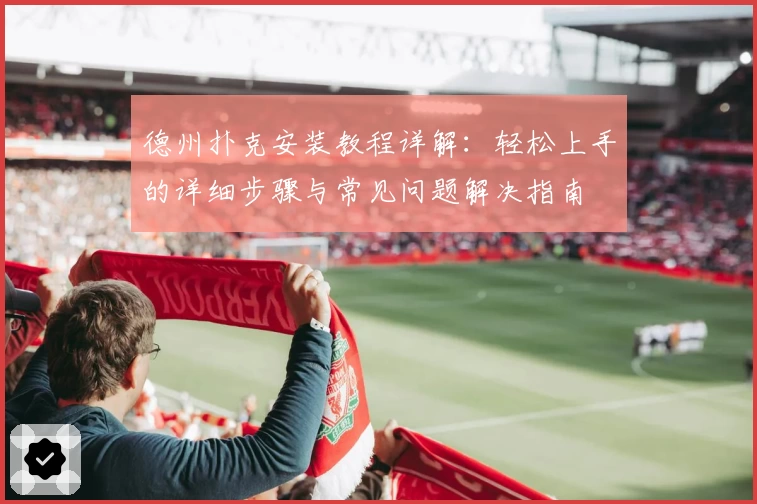 德州扑克安装教程详解：轻松上手的详细步骤与常见问题解决指南