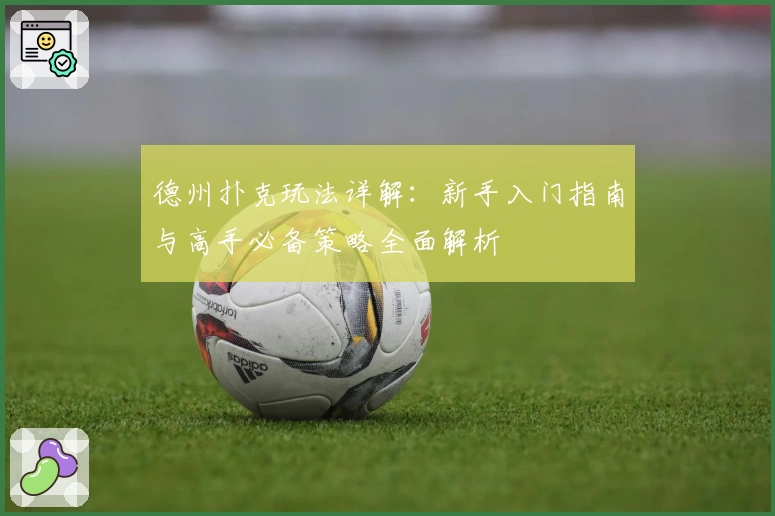 德州扑克玩法详解：新手入门指南与高手必备策略全面解析