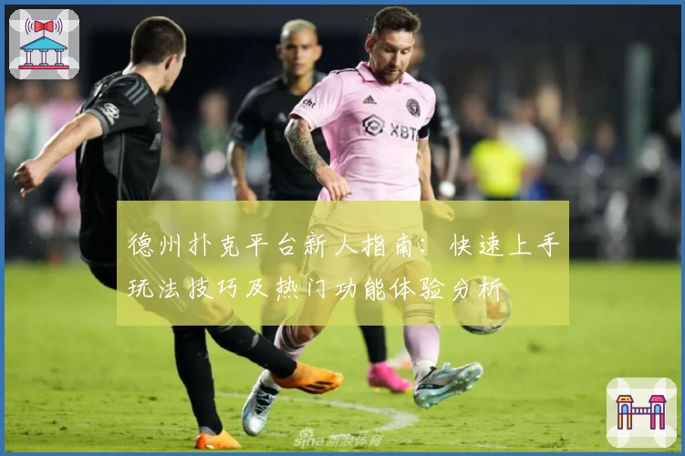 德州扑克平台新人指南：快速上手玩法技巧及热门功能体验分析