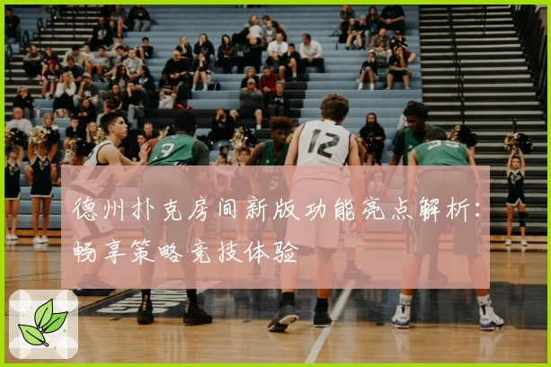 德州扑克房间新版功能亮点解析：畅享策略竞技体验