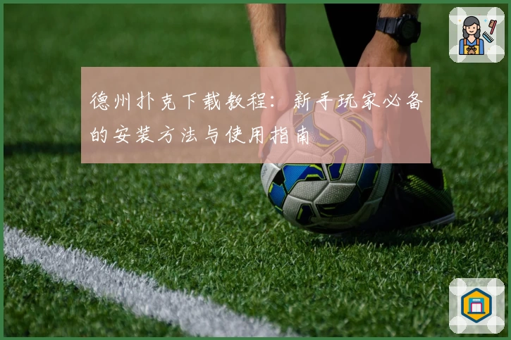 德州扑克下载教程：新手玩家必备的安装方法与使用指南