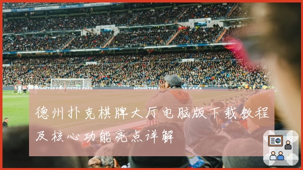 德州扑克棋牌大厅电脑版下载教程及核心功能亮点详解