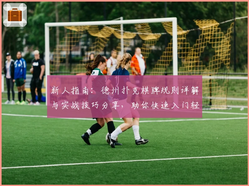 新人指南:德州扑克棋牌规则详解与实战技巧分享,助你快速入门轻松上手