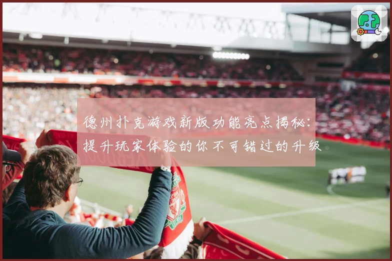 德州扑克游戏新版功能亮点揭秘：提升玩家体验的你不可错过的升级详解