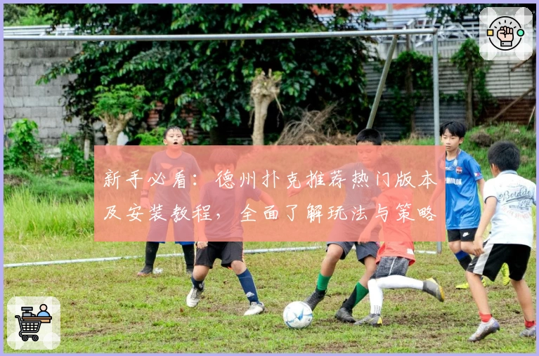 新手必看：德州扑克推荐热门版本及安装教程，全面了解玩法与策略技巧