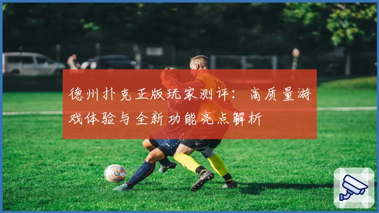 德州扑克正版玩家测评：高质量游戏体验与全新功能亮点解析