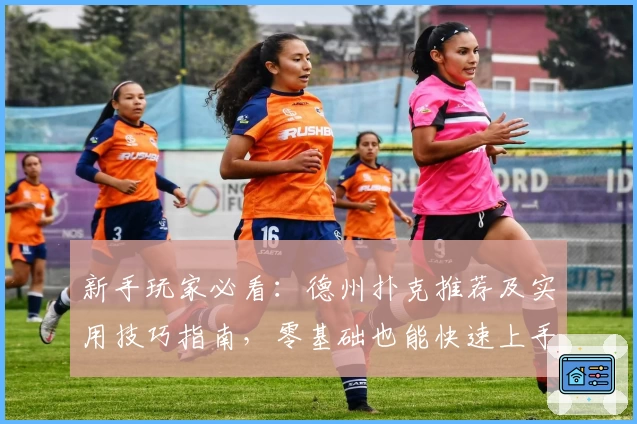 新手玩家必看：德州扑克推荐及实用技巧指南，零基础也能快速上手