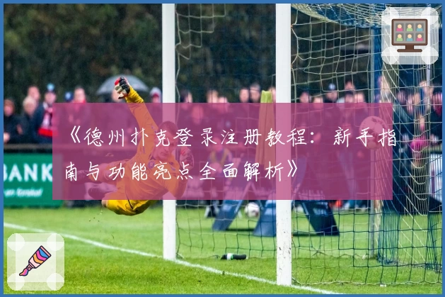 《德州扑克登录注册教程：新手指南与功能亮点全面解析》
